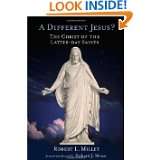 Different Jesus? The Christ of the Latter day Saints by Robert L 