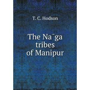 The NaÌga tribes of Manipur T. C. Hodson  Books