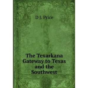  The Texarkana Gateway to Texas and the Southwest D J 