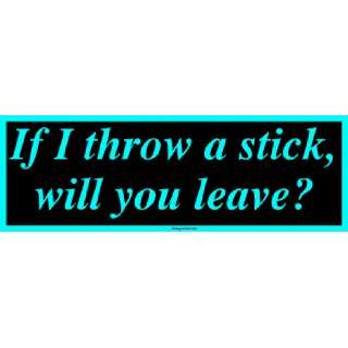   If I throw a stick, will you leave? Large Bumper Sticker Automotive
