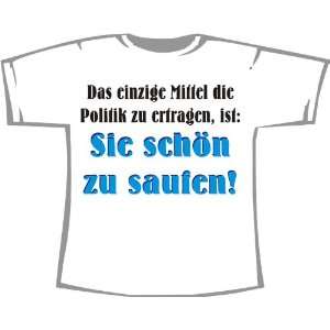 Einzige Mittel Politik zu ertragen Schön saufen; T Shirt weiß 