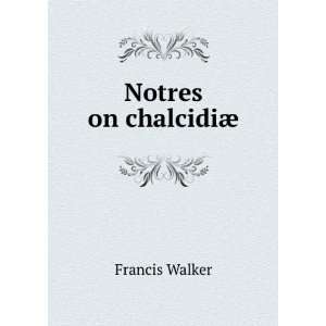 Notres on chalcidiÃ¦ Francis Walker  Books