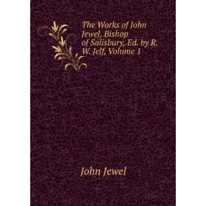   John Jewel, Bishop of Salisbury, Ed. by R.W. Jelf, Volume 1 John