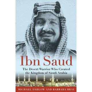 Ibn Saud The Desert Warrior Who Created the Kingdom of Saudi Arabia