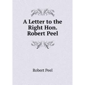  A Letter to the Right Hon. Robert Peel Robert Peel Books