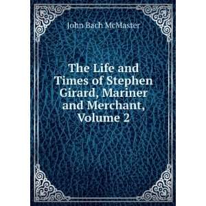 The Life and Times of Stephen Girard, Mariner and Merchant, Volume 2 