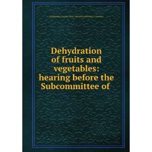  Dehydration of fruits and vegetables hearing before the 